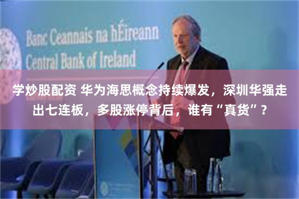 学炒股配资 华为海思概念持续爆发，深圳华强走出七连板，多股涨停背后，谁有“真货”？