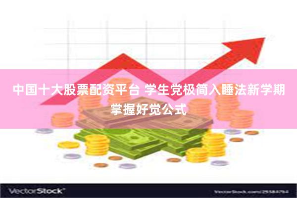 中国十大股票配资平台 学生党极简入睡法新学期掌握好觉公式