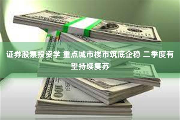证券股票投资学 重点城市楼市筑底企稳 二季度有望持续复苏