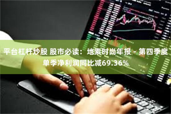 平台杠杆炒股 股市必读：地素时尚年报 - 第四季度单季净利润同比减69.36%