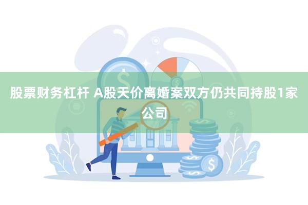股票财务杠杆 A股天价离婚案双方仍共同持股1家公司