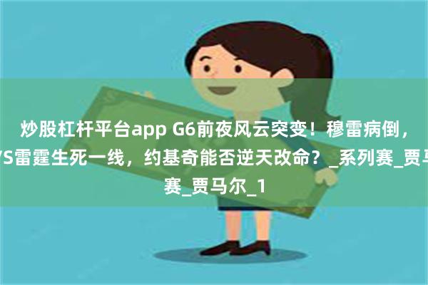 炒股杠杆平台app G6前夜风云突变！穆雷病倒，掘金VS雷霆生死一线，约基奇能否逆天改命？_系列赛_贾马尔_1