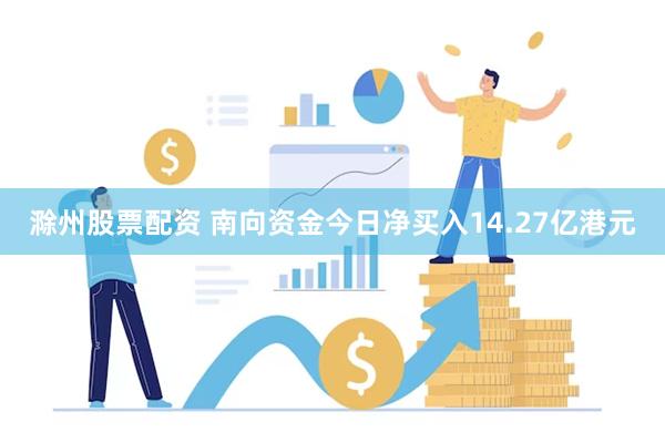滁州股票配资 南向资金今日净买入14.27亿港元