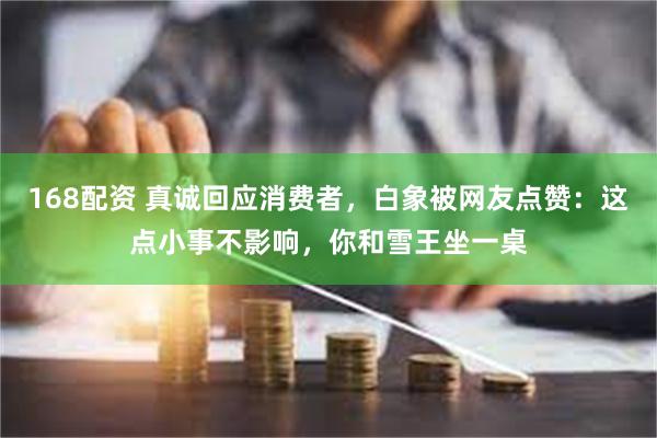 168配资 真诚回应消费者，白象被网友点赞：这点小事不影响，你和雪王坐一桌