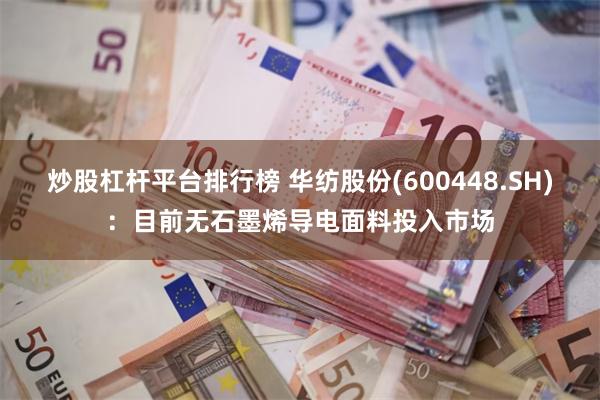 炒股杠杆平台排行榜 华纺股份(600448.SH)：目前无石墨烯导电面料投入市场