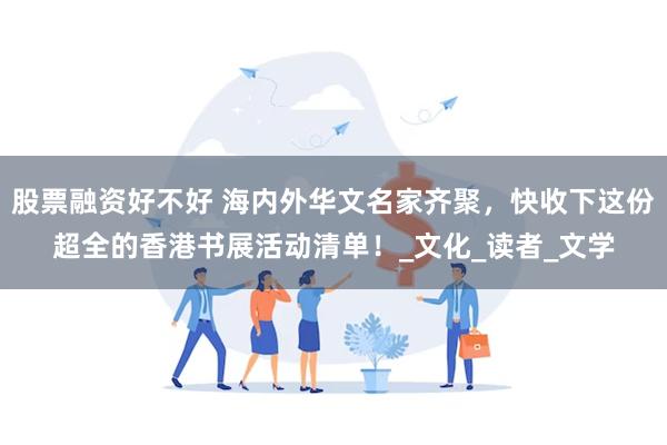 股票融资好不好 海内外华文名家齐聚，快收下这份超全的香港书展活动清单！_文化_读者_文学