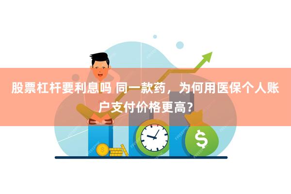 股票杠杆要利息吗 同一款药，为何用医保个人账户支付价格更高？