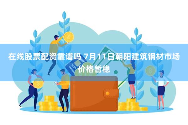 在线股票配资靠谱吗 7月11日朝阳建筑钢材市场价格暂稳