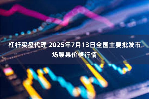 杠杆实盘代理 2025年7月13日全国主要批发市场腰果价格行情
