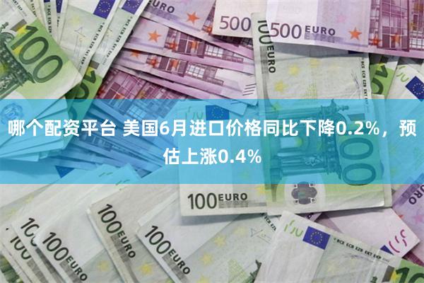 哪个配资平台 美国6月进口价格同比下降0.2%，预估上涨0.4%