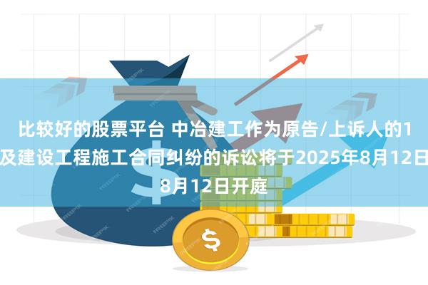 比较好的股票平台 中冶建工作为原告/上诉人的1起涉及建设工程施工合同纠纷的诉讼将于2025年8月12日开庭