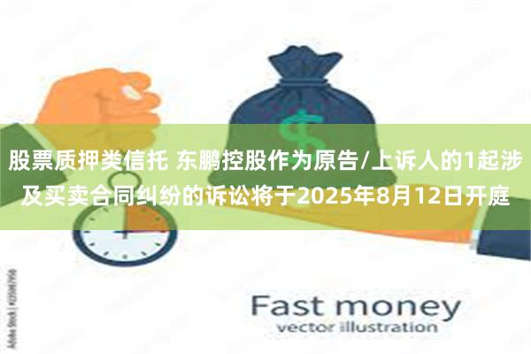 股票质押类信托 东鹏控股作为原告/上诉人的1起涉及买卖合同纠纷的诉讼将于2025年8月12日开庭