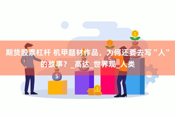 期货股票杠杆 机甲题材作品，为何还要去写“人”的故事？_高达_世界观_人类