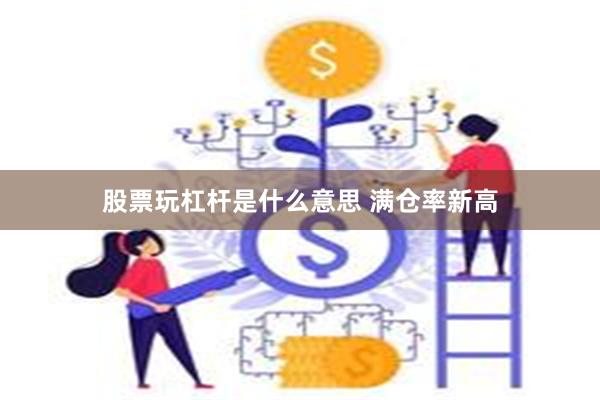 股票玩杠杆是什么意思 满仓率新高